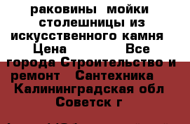 раковины, мойки, столешницы из искусственного камня › Цена ­ 15 000 - Все города Строительство и ремонт » Сантехника   . Калининградская обл.,Советск г.